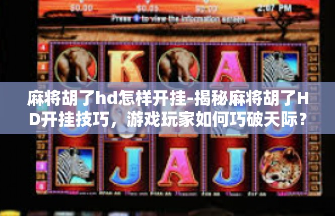 麻将胡了hd怎样开挂-揭秘麻将胡了HD开挂技巧，游戏玩家如何巧破天际？麻将胡了hd怎样开挂