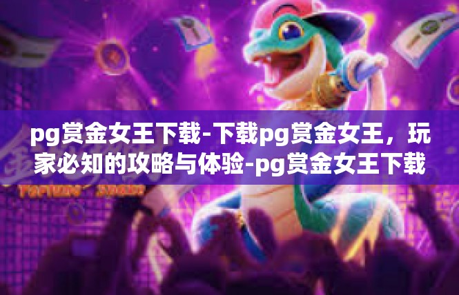 pg赏金女王下载-下载pg赏金女王，玩家必知的攻略与体验-pg赏金女王下载