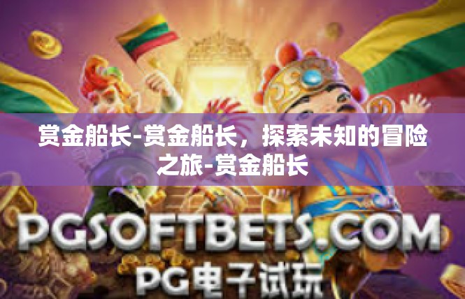 赏金船长-赏金船长，探索未知的冒险之旅-赏金船长