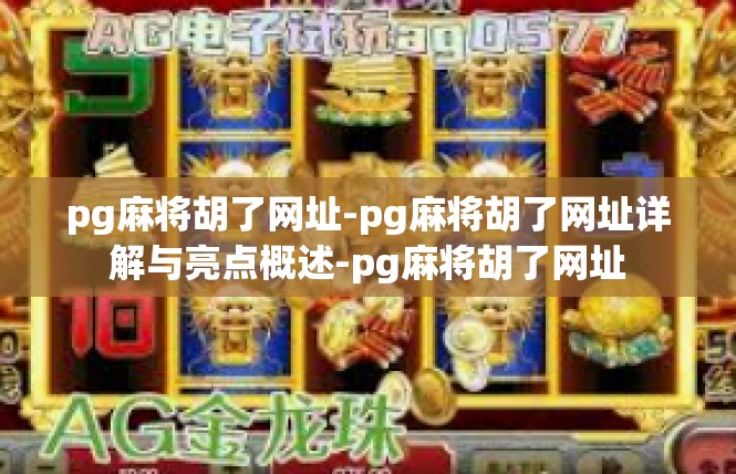 pg麻将胡了网址-pg麻将胡了网址详解与亮点概述-pg麻将胡了网址