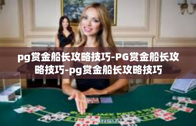 pg赏金船长攻略技巧-PG赏金船长攻略技巧-pg赏金船长攻略技巧
