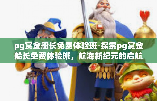 pg赏金船长免费体验班-探索pg赏金船长免费体验班，航海新纪元的启航-pg赏金船长免费体验班
