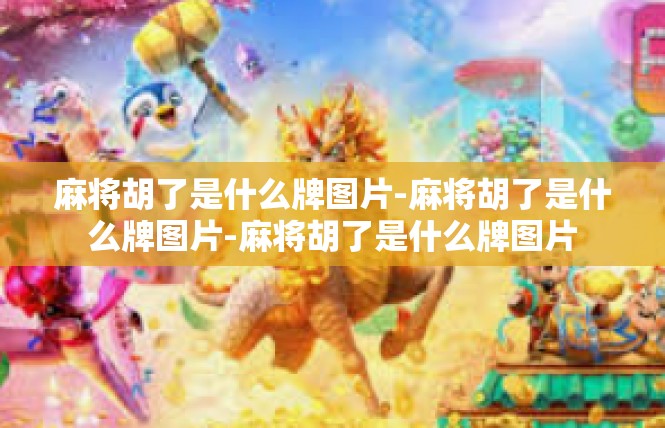 麻将胡了是什么牌图片-麻将胡了是什么牌图片-麻将胡了是什么牌图片