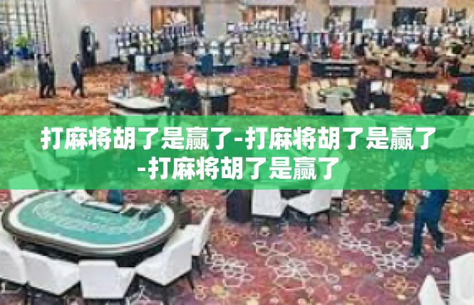 打麻将胡了是赢了-打麻将胡了是赢了-打麻将胡了是赢了