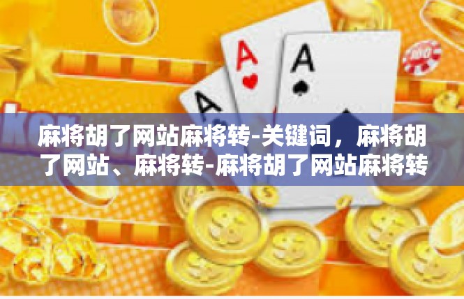 麻将胡了网站麻将转-关键词，麻将胡了网站、麻将转-麻将胡了网站麻将转