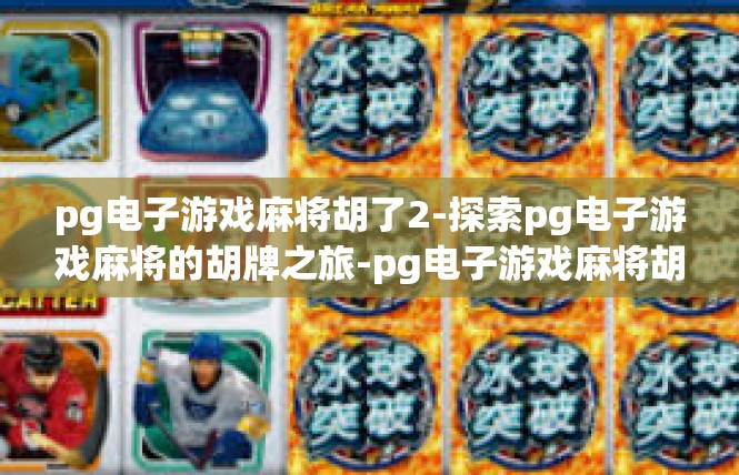 pg电子游戏麻将胡了2-探索pg电子游戏麻将的胡牌之旅-pg电子游戏麻将胡了2