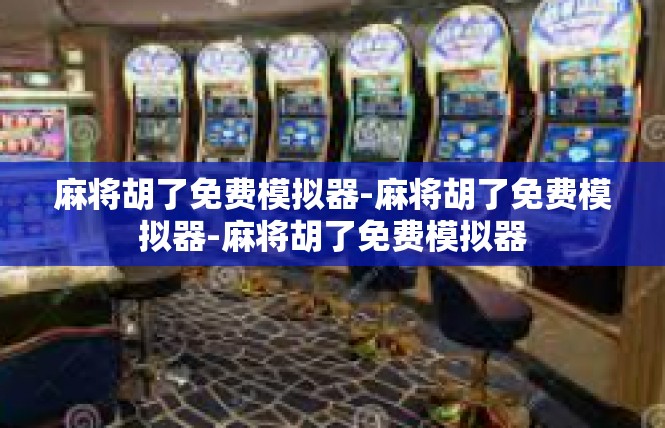 麻将胡了免费模拟器-麻将胡了免费模拟器-麻将胡了免费模拟器