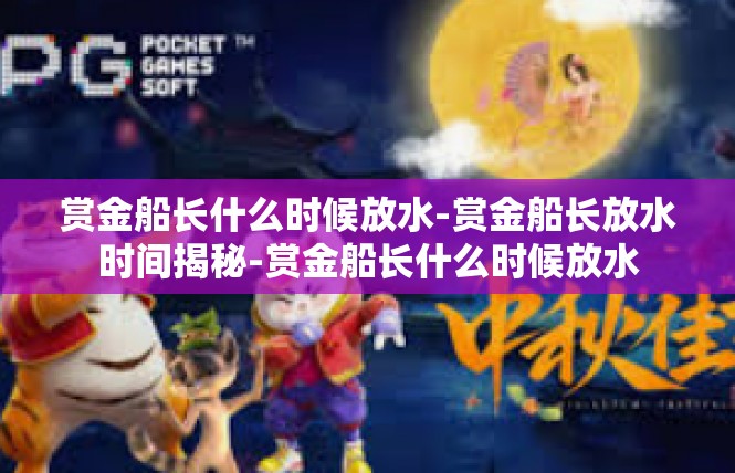 赏金船长什么时候放水-赏金船长放水时间揭秘-赏金船长什么时候放水