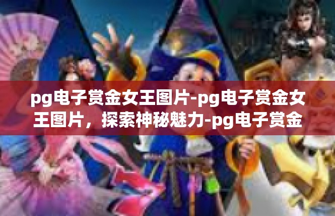 pg电子赏金女王图片-pg电子赏金女王图片，探索神秘魅力-pg电子赏金女王图片