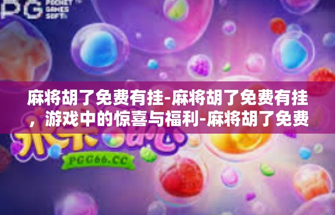 麻将胡了免费有挂-麻将胡了免费有挂，游戏中的惊喜与福利-麻将胡了免费有挂