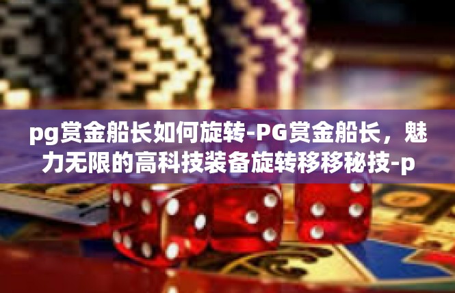 pg赏金船长如何旋转-PG赏金船长，魅力无限的高科技装备旋转移移秘技-pg赏金船长如何旋转