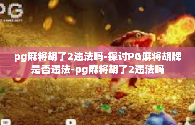 pg麻将胡了2违法吗-探讨PG麻将胡牌是否违法-pg麻将胡了2违法吗
