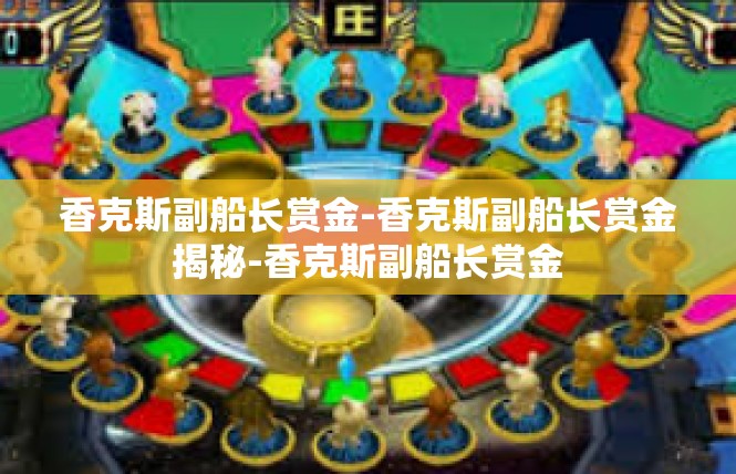 香克斯副船长赏金-香克斯副船长赏金揭秘-香克斯副船长赏金