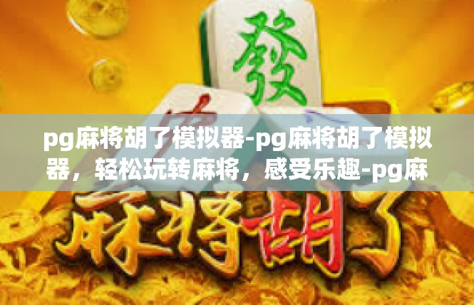 pg麻将胡了模拟器-pg麻将胡了模拟器，轻松玩转麻将，感受乐趣-pg麻将胡了模拟器