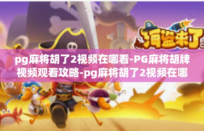pg麻将胡了2视频在哪看-PG麻将胡牌视频观看攻略-pg麻将胡了2视频在哪看