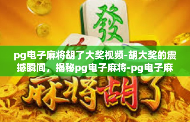 pg电子麻将胡了大奖视频-胡大奖的震撼瞬间，揭秘pg电子麻将-pg电子麻将胡了大奖视频