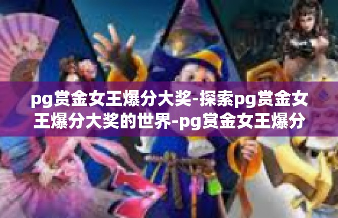 pg赏金女王爆分大奖-探索pg赏金女王爆分大奖的世界-pg赏金女王爆分大奖