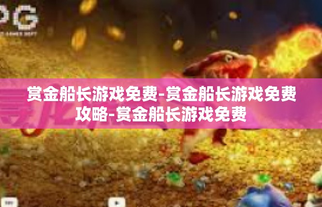赏金船长游戏免费-赏金船长游戏免费攻略-赏金船长游戏免费