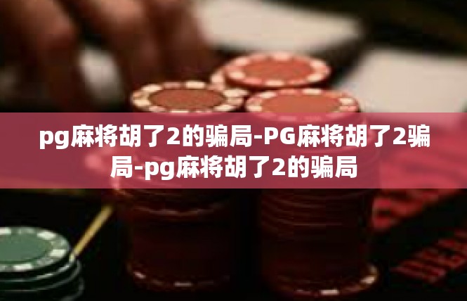 pg麻将胡了2的骗局-PG麻将胡了2骗局-pg麻将胡了2的骗局