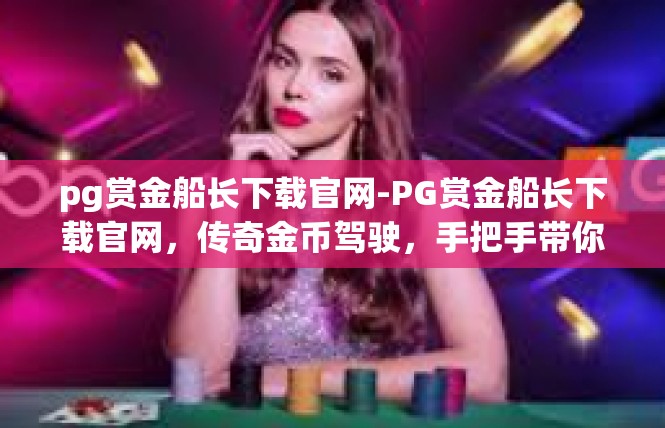 pg赏金船长下载官网-PG赏金船长下载官网，传奇金币驾驶，手把手带你轻松畅游航海世界-pg赏金船长下载官网