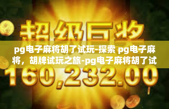 pg电子麻将胡了试玩-探索 pg电子麻将，胡牌试玩之旅-pg电子麻将胡了试玩