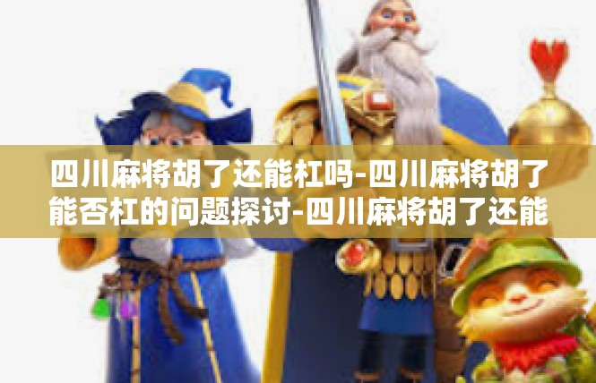 四川麻将胡了还能杠吗-四川麻将胡了能否杠的问题探讨-四川麻将胡了还能杠吗