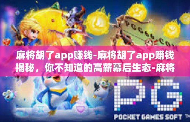 麻将胡了app赚钱-麻将胡了app赚钱揭秘，你不知道的高薪幕后生态-麻将胡了app赚钱
