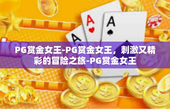 PG赏金女王-PG赏金女王，刺激又精彩的冒险之旅-PG赏金女王