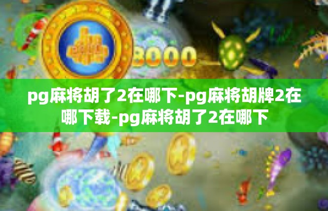pg麻将胡了2在哪下-pg麻将胡牌2在哪下载-pg麻将胡了2在哪下