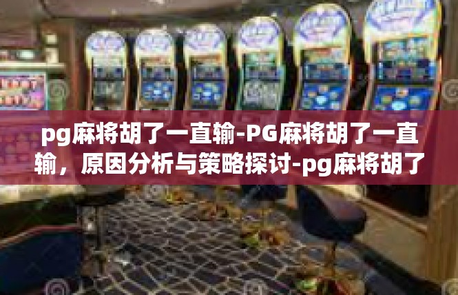 pg麻将胡了一直输-PG麻将胡了一直输，原因分析与策略探讨-pg麻将胡了一直输