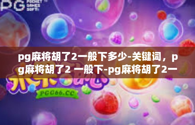 pg麻将胡了2一般下多少-关键词，pg麻将胡了2 一般下-pg麻将胡了2一般下多少