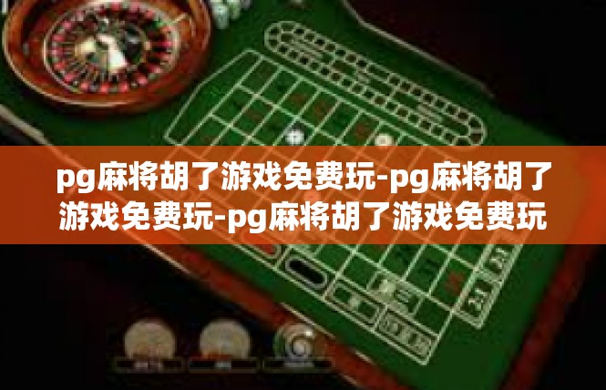 pg麻将胡了游戏免费玩-pg麻将胡了游戏免费玩-pg麻将胡了游戏免费玩