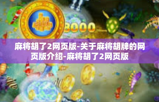 麻将胡了2网页版-关于麻将胡牌的网页版介绍-麻将胡了2网页版