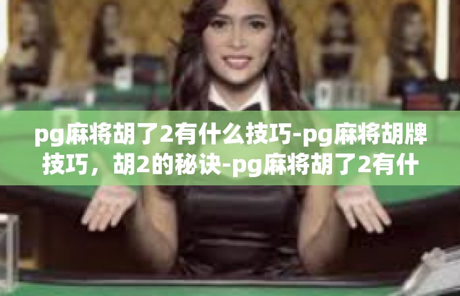 pg麻将胡了2有什么技巧-pg麻将胡牌技巧，胡2的秘诀-pg麻将胡了2有什么技巧