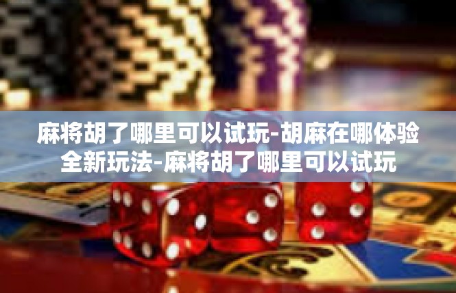麻将胡了哪里可以试玩-胡麻在哪体验全新玩法-麻将胡了哪里可以试玩
