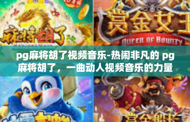 pg麻将胡了视频音乐-热闹非凡的 pg麻将胡了，一曲动人视频音乐的力量-pg麻将胡了视频音乐