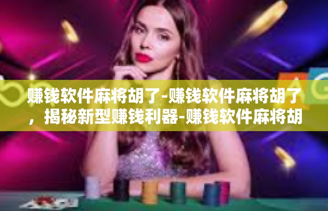 赚钱软件麻将胡了-赚钱软件麻将胡了，揭秘新型赚钱利器-赚钱软件麻将胡了