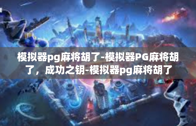 模拟器pg麻将胡了-模拟器PG麻将胡了，成功之钥-模拟器pg麻将胡了