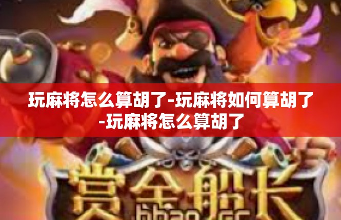 玩麻将怎么算胡了-玩麻将如何算胡了-玩麻将怎么算胡了