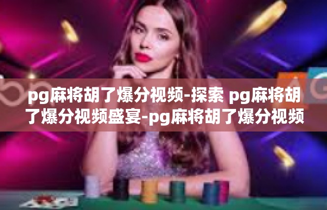 pg麻将胡了爆分视频-探索 pg麻将胡了爆分视频盛宴-pg麻将胡了爆分视频