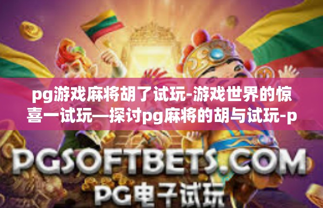 pg游戏麻将胡了试玩-游戏世界的惊喜一试玩—探讨pg麻将的胡与试玩-pg游戏麻将胡了试玩