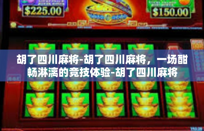 胡了四川麻将-胡了四川麻将，一场酣畅淋漓的竞技体验-胡了四川麻将