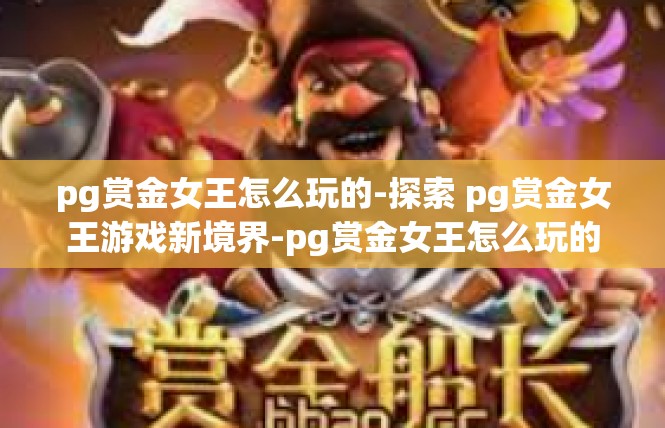 pg赏金女王怎么玩的-探索 pg赏金女王游戏新境界-pg赏金女王怎么玩的
