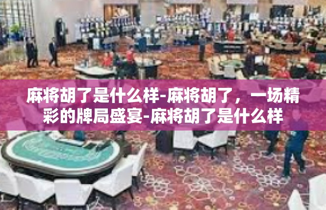 麻将胡了是什么样-麻将胡了，一场精彩的牌局盛宴-麻将胡了是什么样