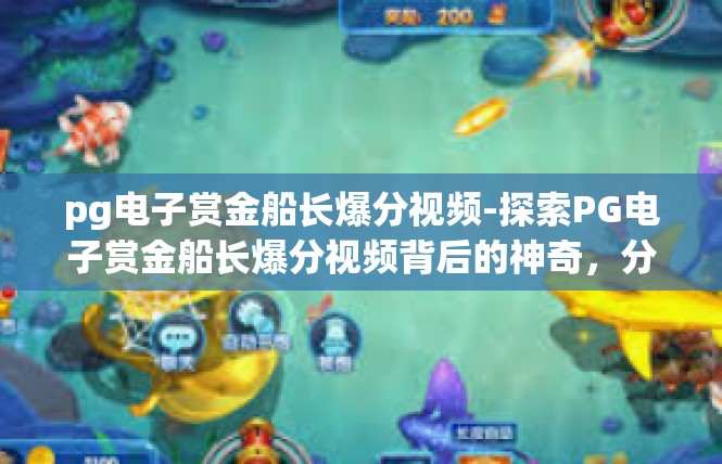 pg电子赏金船长爆分视频-探索PG电子赏金船长爆分视频背后的神奇，分析与实践-pg电子赏金船长爆分视频