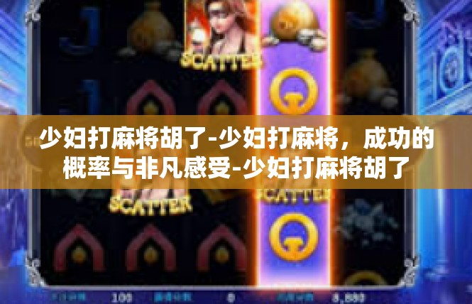 少妇打麻将胡了-少妇打麻将，成功的概率与非凡感受-少妇打麻将胡了