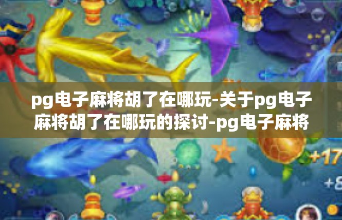 pg电子麻将胡了在哪玩-关于pg电子麻将胡了在哪玩的探讨-pg电子麻将胡了在哪玩