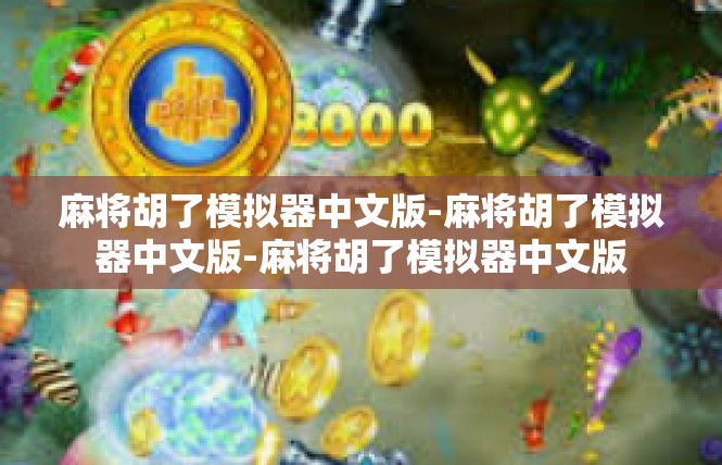 麻将胡了模拟器中文版-麻将胡了模拟器中文版-麻将胡了模拟器中文版