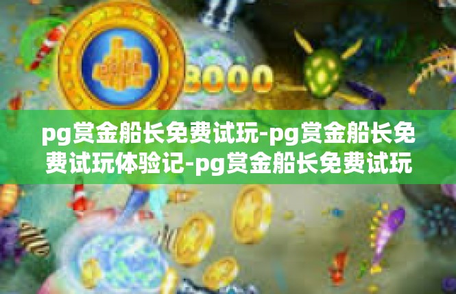 pg赏金船长免费试玩-pg赏金船长免费试玩体验记-pg赏金船长免费试玩