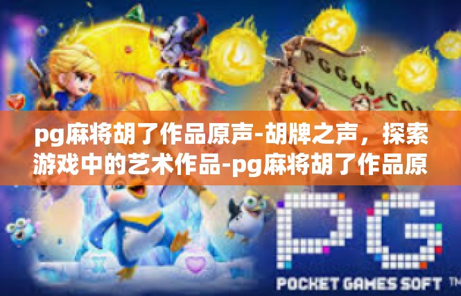 pg麻将胡了作品原声-胡牌之声，探索游戏中的艺术作品-pg麻将胡了作品原声